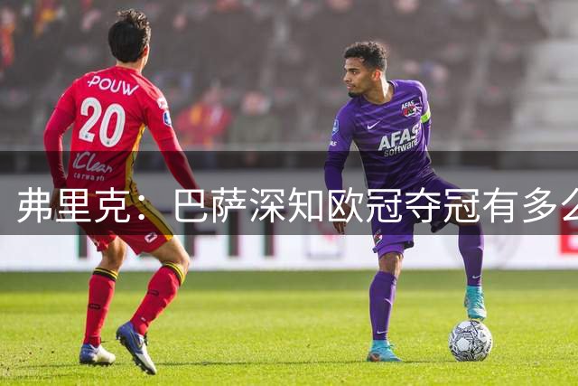 弗里克：巴萨深知欧冠夺冠有多么困难，但现在有了过去两年的经验